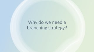 Why do we need a
branching strategy?
 