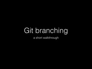Git branching
a short walkthrough

 