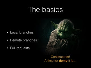 The basics

•

Local branches

•

Remote branches

•

Pull requests
Continue not!
A time for demo it is…

 