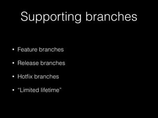 Supporting branches
•

Feature branches

•

Release branches

•

Hotﬁx branches

•

“Limited lifetime”

 