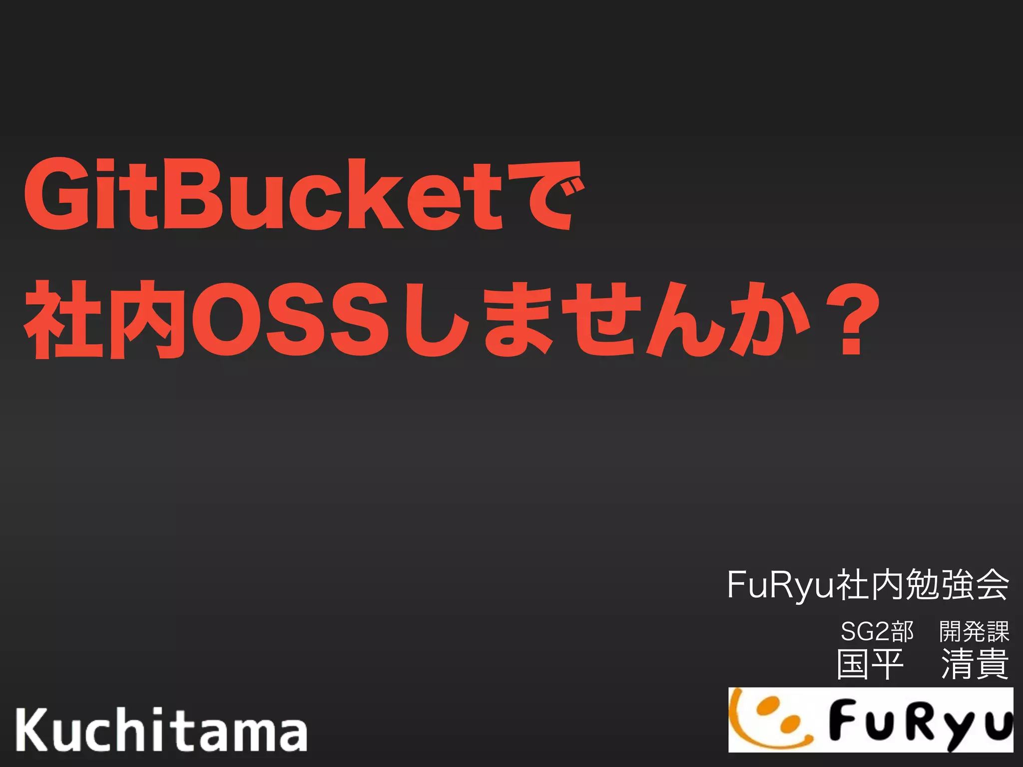 GitBucketで
社内OSSしませんか？
FuRyu社内勉強会
SG2部 開発課
国平 清貴
 