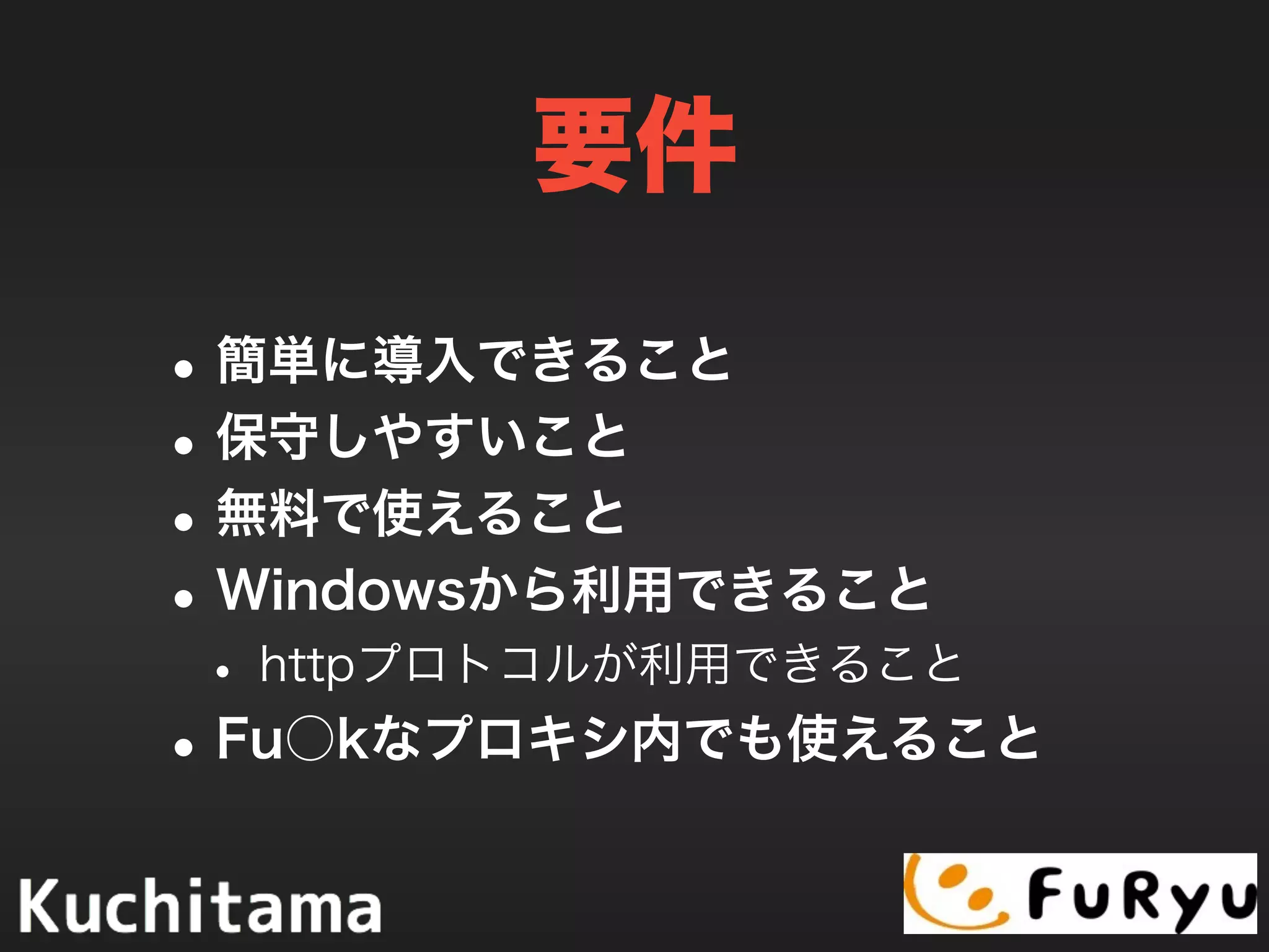 要件
•簡単に導入できること
•保守しやすいこと
•無料で使えること
•Windowsから利用できること
• httpプロトコルが利用できること
•一刻も早く撲滅したいようなプロキシ
内でも使えること
 