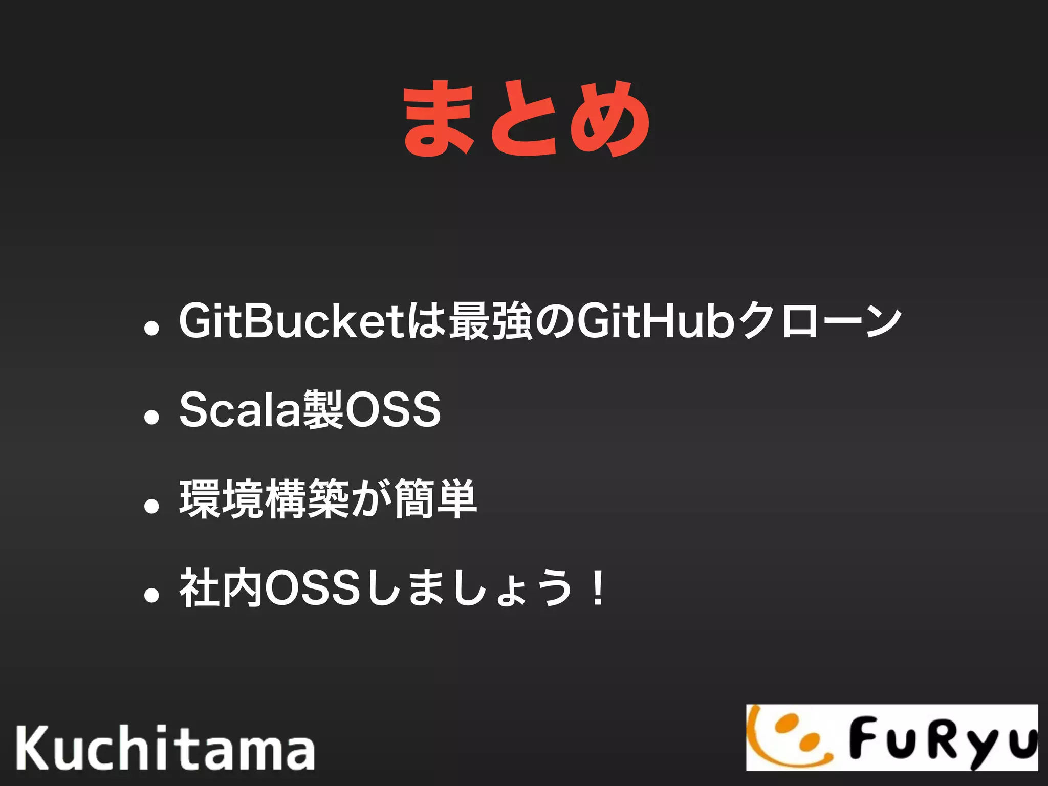 まとめ
•GitBucketは最強のGitHubクローン
•Scala製OSS
•環境構築が簡単
•社内OSSしましょう！
 