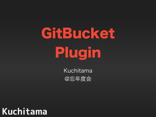 GitBucket
Plugin
Kuchitama
@忘年度会
 