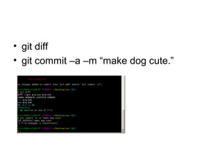 • git diff
• git commit –a –m “make dog cute.”
 