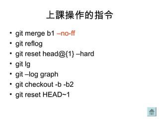 上課操作的指令
• git merge b1 –no-ff
• git reflog
• git reset head@{1} –hard
• git lg
• git –log graph
• git checkout -b -b2
• git reset HEAD~1
 