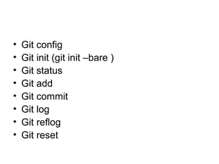 • Git config
• Git init (git init –bare )
• Git status
• Git add
• Git commit
• Git log
• Git reflog
• Git reset
 