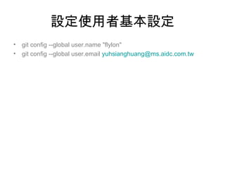 設定使用者基本設定
• git config --global user.name "flylon"
• git config --global user.email yuhsianghuang@ms.aidc.com.tw
 