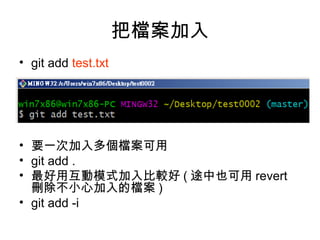 把檔案加入
• git add test.txt
• 要一次加入多個檔案可用
• git add .
• 最好用互動模式加入比較好 ( 途中也可用 revert
刪除不小心加入的檔案 )
• git add -i
 