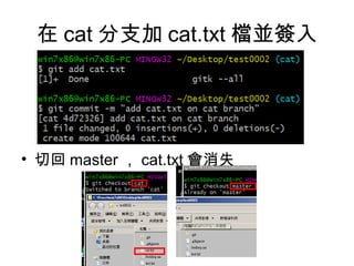 在 cat 分支加 cat.txt 檔並簽入
• 切回 master ， cat.txt 會消失
 
