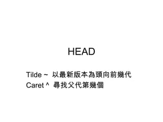 HEAD
Tilde ~ 以最新版本為頭向前幾代
Caret ^ 尋找父代第幾個
 