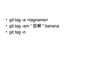 • git tag -a <tagname>
• git tag -am “ 註解 " banana
• git tag -n
 