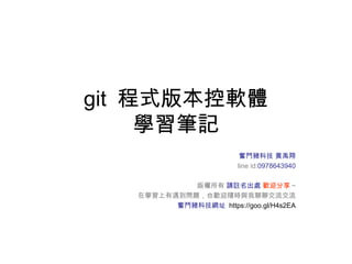 git 程式版本控軟體
學習筆記
奮鬥豬科技 黃禹翔
line id:0978643940
版權所有 請註名出處 歡迎分享 ~
在學習上有遇到問題，也歡迎隨時與我聊聊交流交流
奮鬥豬科技網址 https://goo.gl/H4s2EA
 