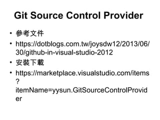 Git Source Control Provider
• 參考文件
• https://dotblogs.com.tw/joysdw12/2013/06/
30/github-in-visual-studio-2012
• 安裝下載
• https://marketplace.visualstudio.com/items
?
itemName=yysun.GitSourceControlProvid
er
 