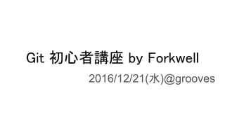 Git 初心者講座 by Forkwell
2016/12/21(水)@grooves
 