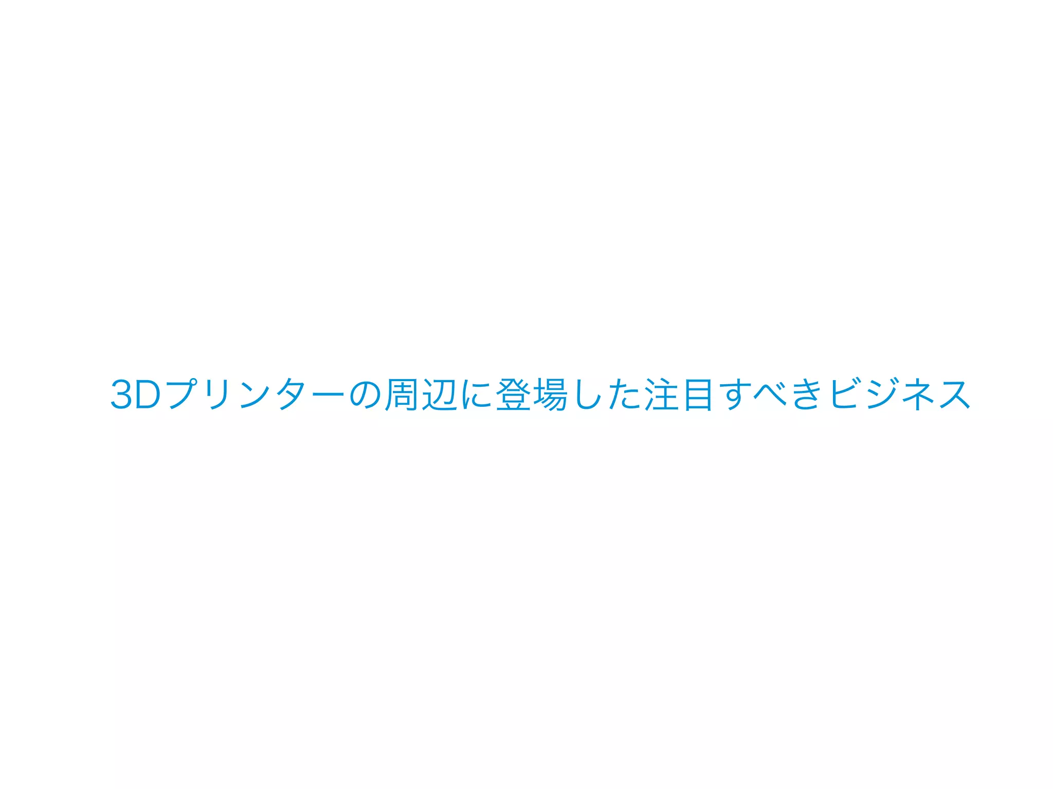 3Dプリンターの周辺に登場した注目すべきビジネス
 