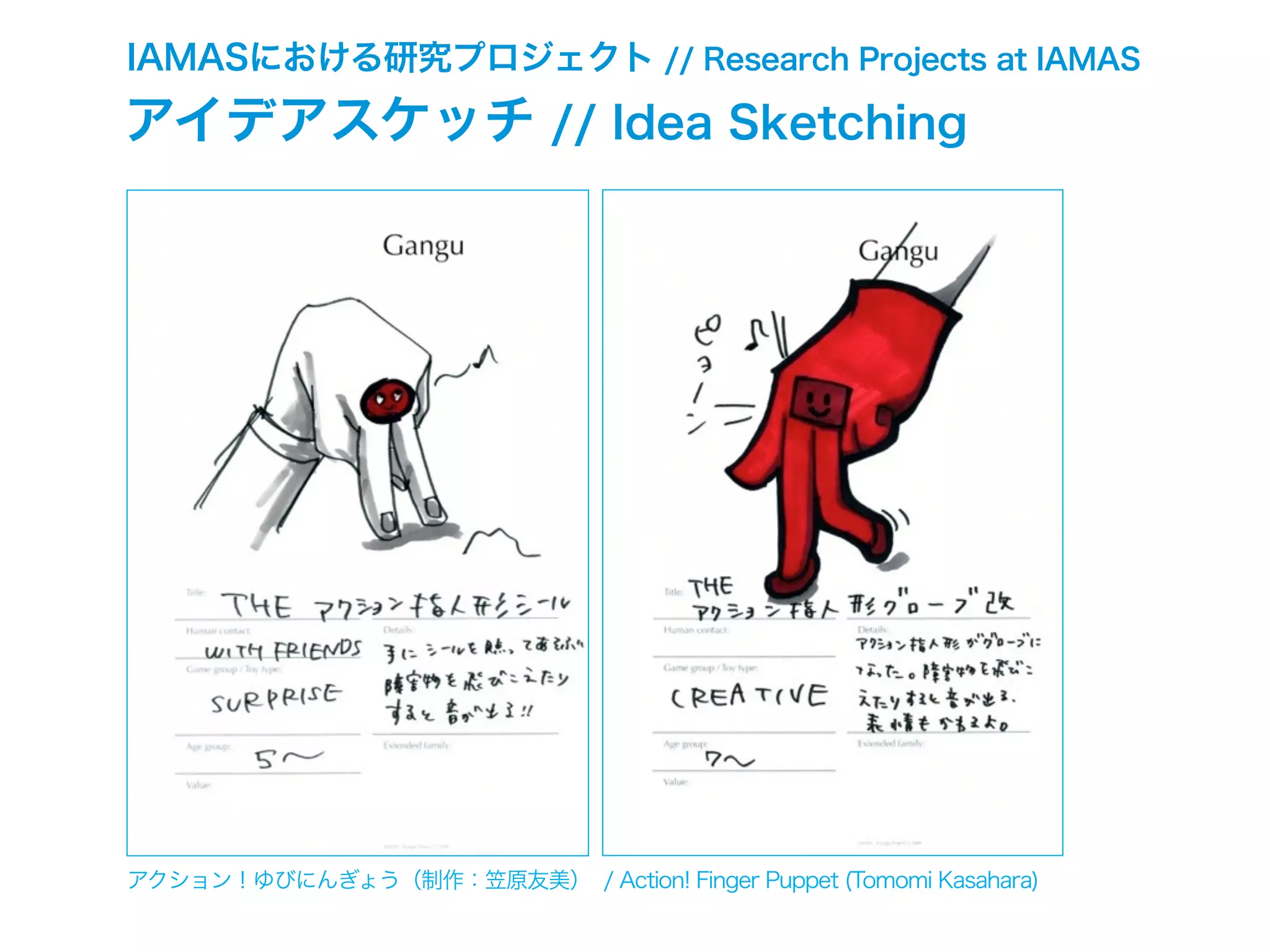 IAMASにおける研究プロジェクト // Research Projects at IAMAS
アイデアスケッチ // Idea Sketching
アクション！ゆびにんぎょう（制作：笠原友美） / Action! Finger Puppet (Tomomi Kasahara)
 