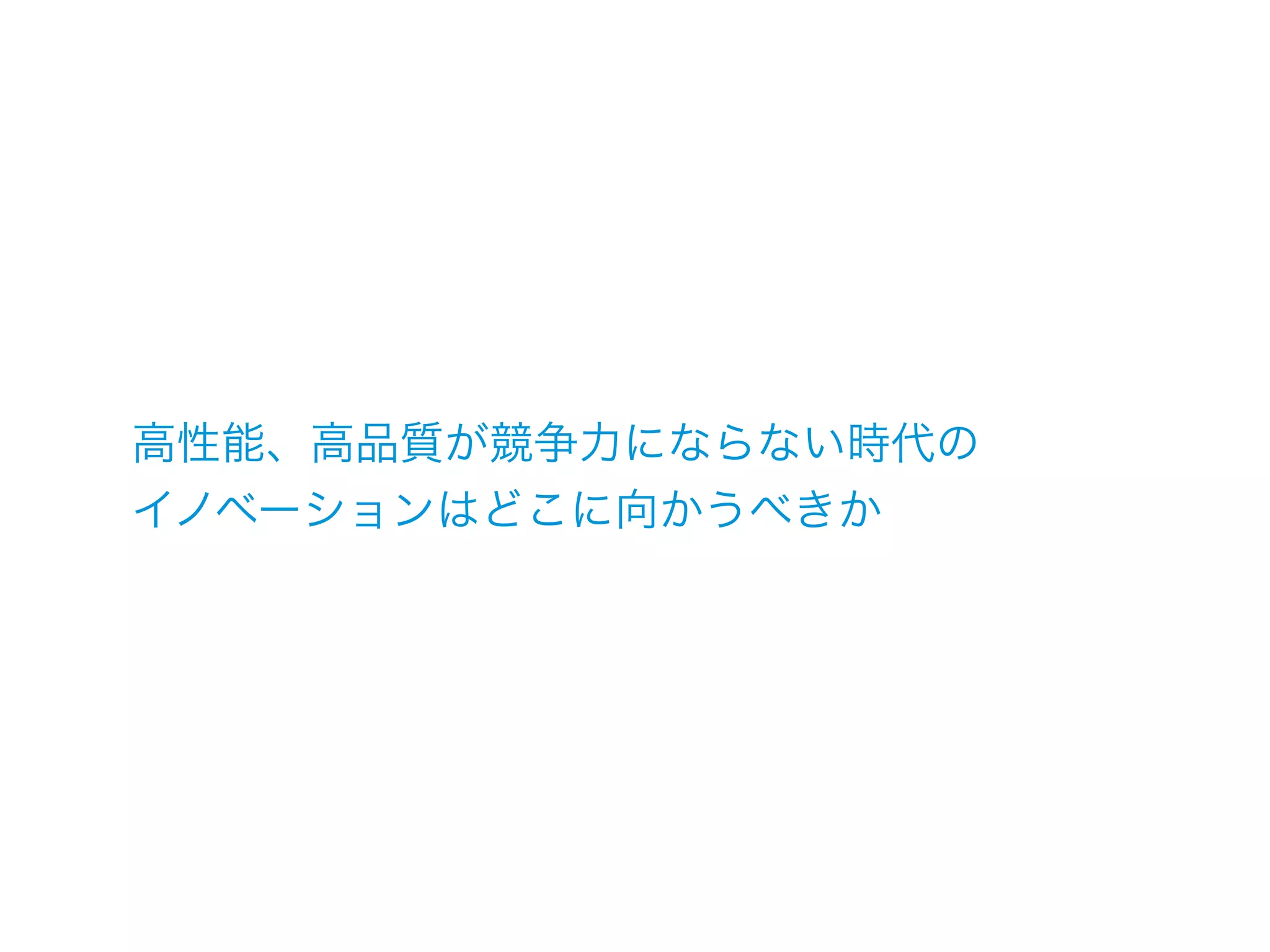 高性能、高品質が競争力にならない時代の
イノベーションはどこに向かうべきか
 