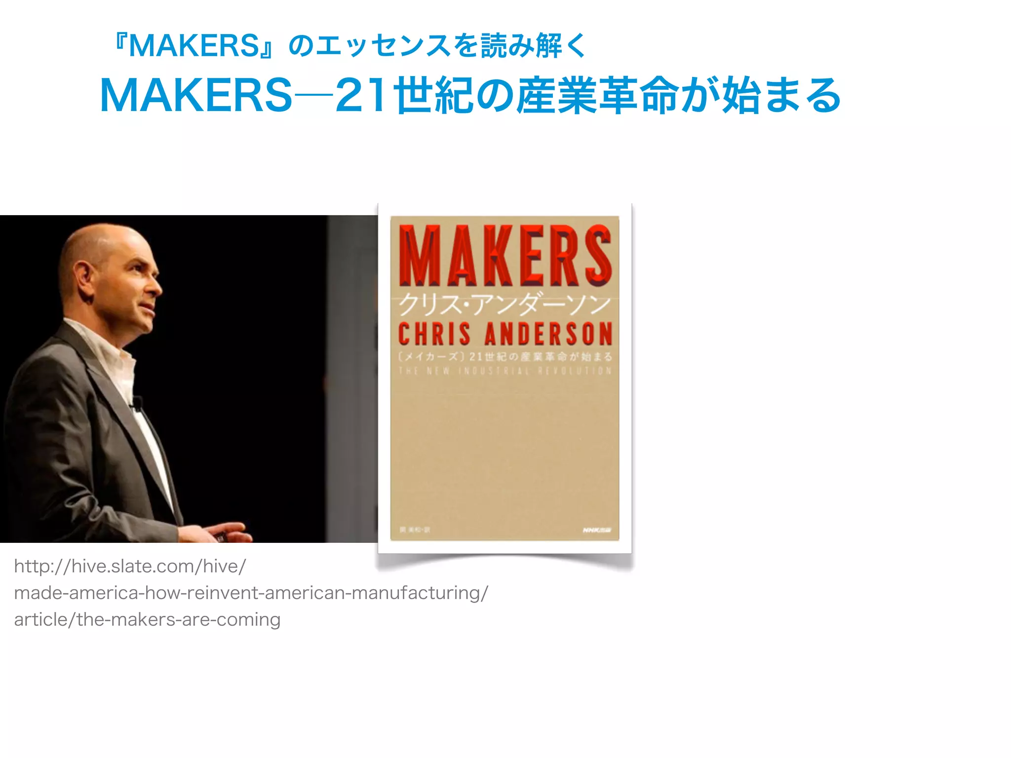 『MAKERS』のエッセンスを読み解く
http://hive.slate.com/hive/
made-america-how-reinvent-american-manufacturing/
article/the-makers-are-coming
MAKERS―21世紀の産業革命が始まる
 