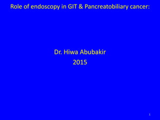 Dr. Hiwa Abubakir
2015
1
Role of endoscopy in GIT & Pancreatobiliary cancer:
 