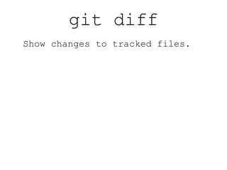 git log Show history of changes. 