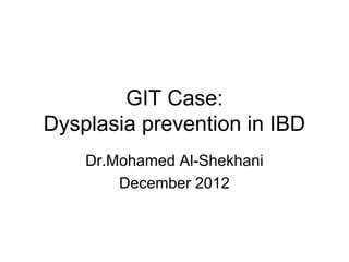 GIT Case:
Dysplasia prevention in IBD
    Dr.Mohamed Al-Shekhani
        December 2012
 