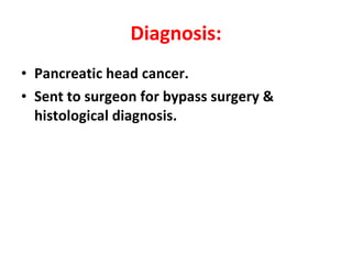 Diagnosis: Pancreatic head cancer. Sent to surgeon for bypass surgery & histological diagnosis. 