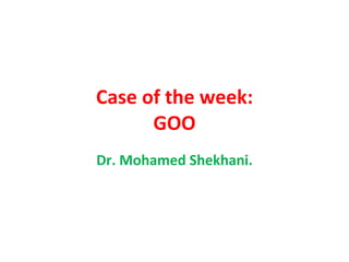 Case of the week: GOO Dr. Mohamed Shekhani. 