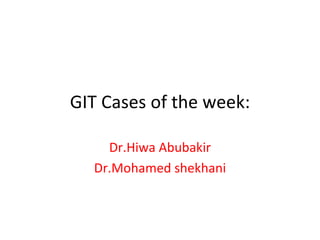 GIT Cases of the week: Dr.Hiwa Abubakir Dr.Mohamed shekhani 