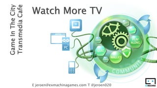 Watch More TV




E jeroen@exmachinagames.com T @jeroen020
 