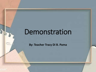 Demonstration
By: Teacher Tracy Di B. Pama
 