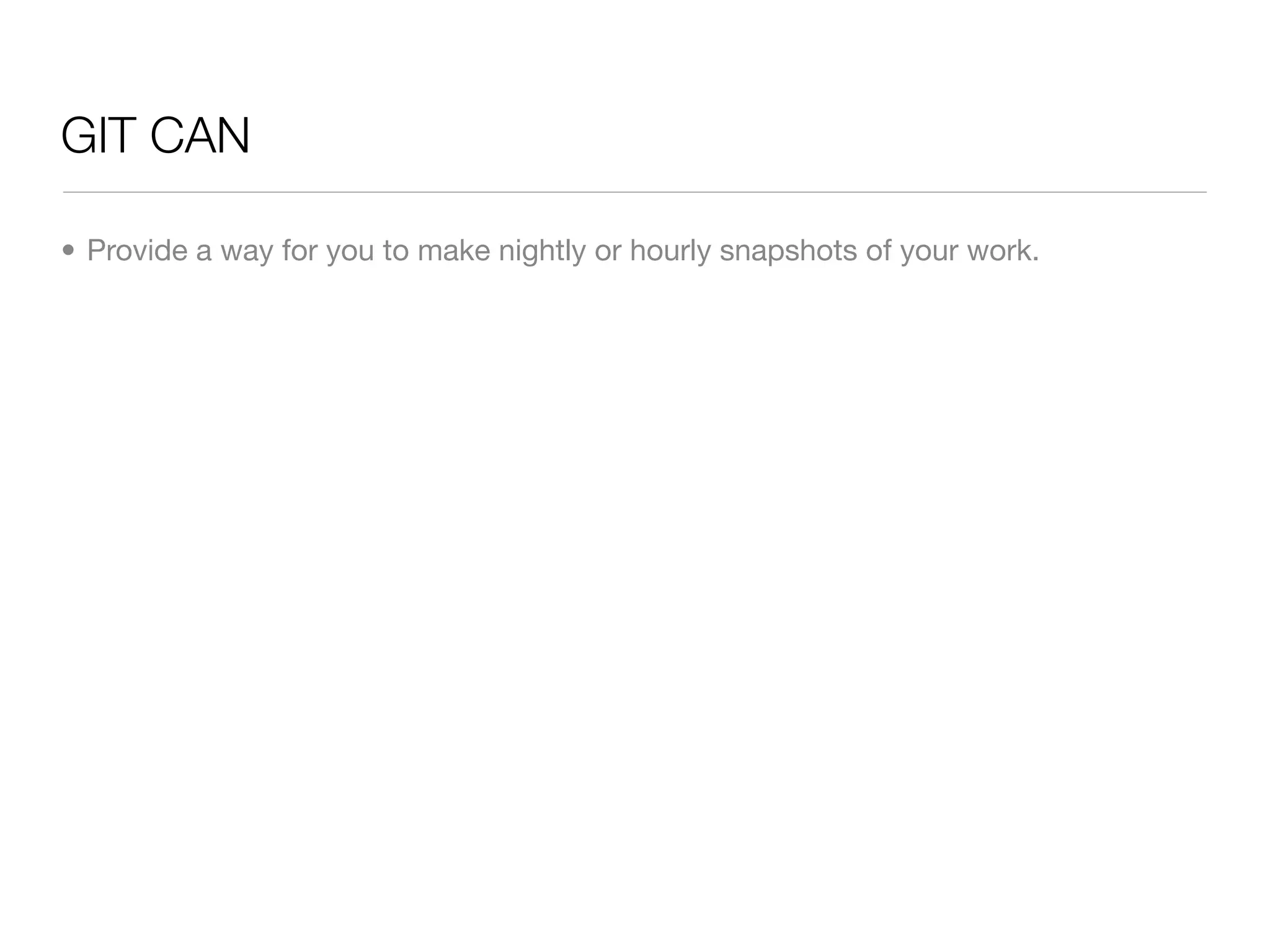 GIT CAN

• Provide a way for you to make nightly or hourly snapshots of your work.
 