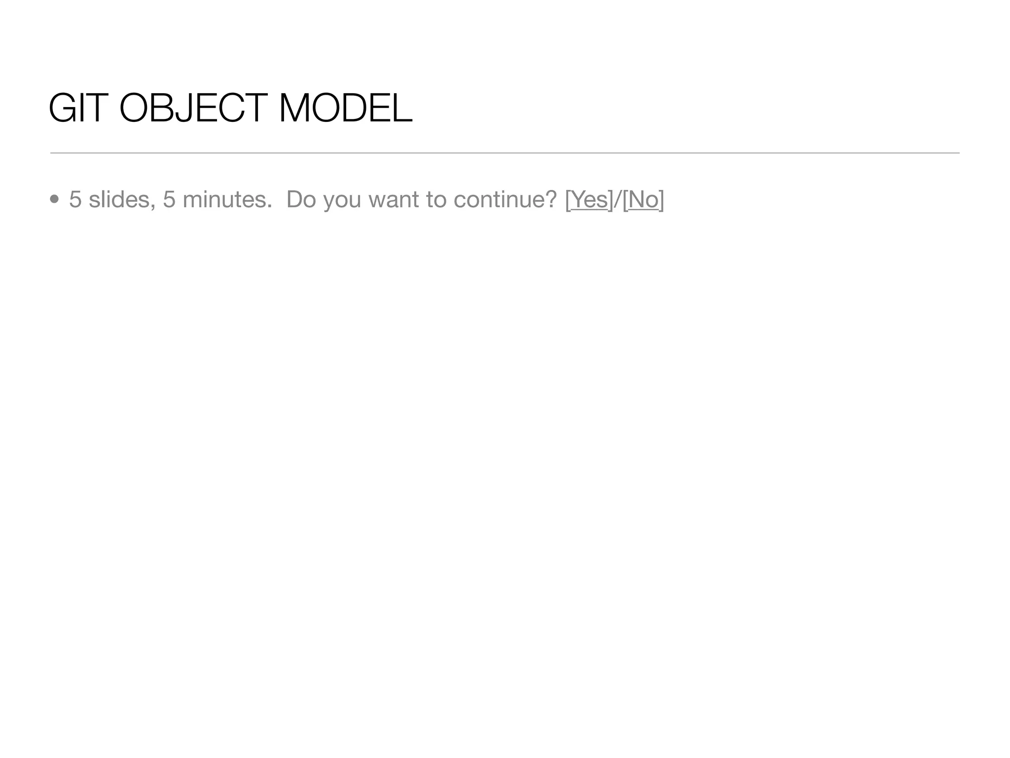 GIT OBJECT MODEL

• 5 slides, 5 minutes. Do you want to continue? [Yes]/[No]
 
