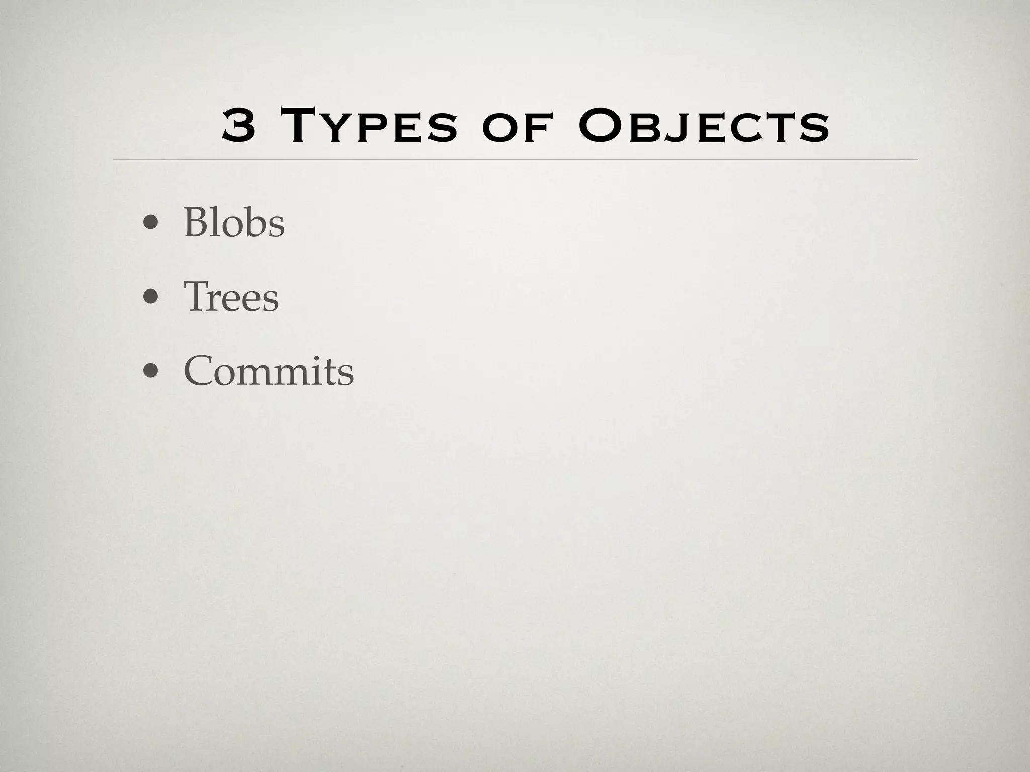 3 Types of Objects
• Blobs
• Trees
• Commits
 