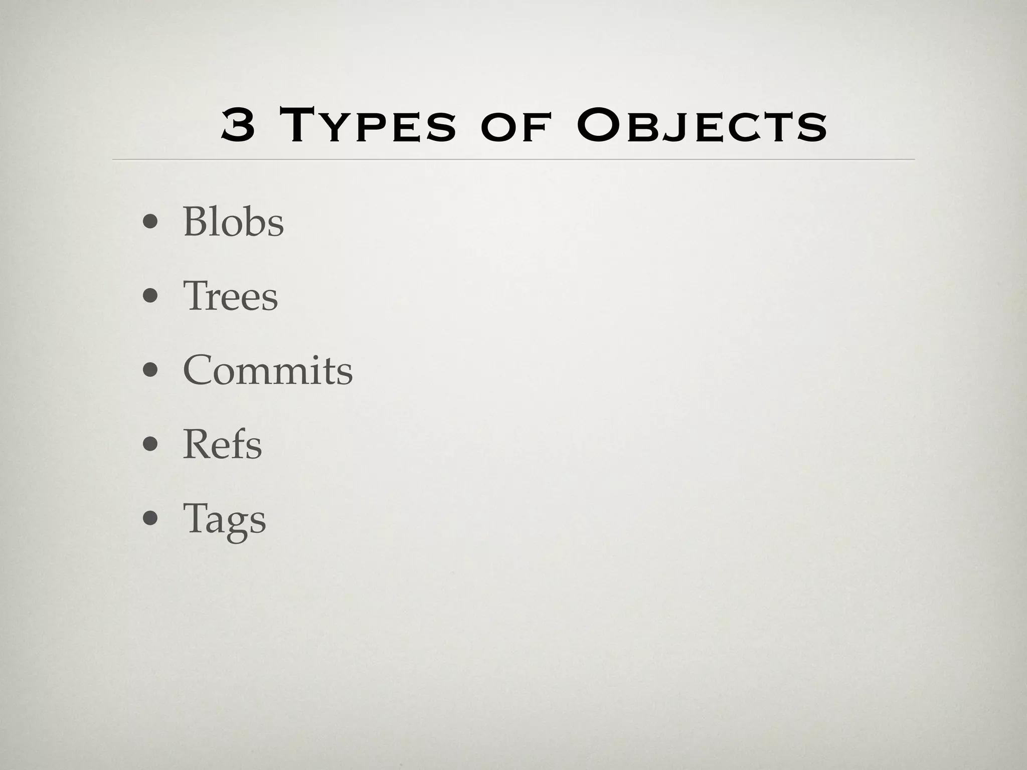 3 Types of Objects
• Blobs
• Trees
• Commits
• Refs
• Tags
 