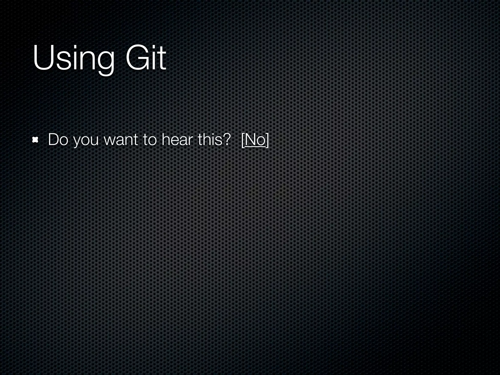 Using Git

 Do you want to hear this? [No]
 