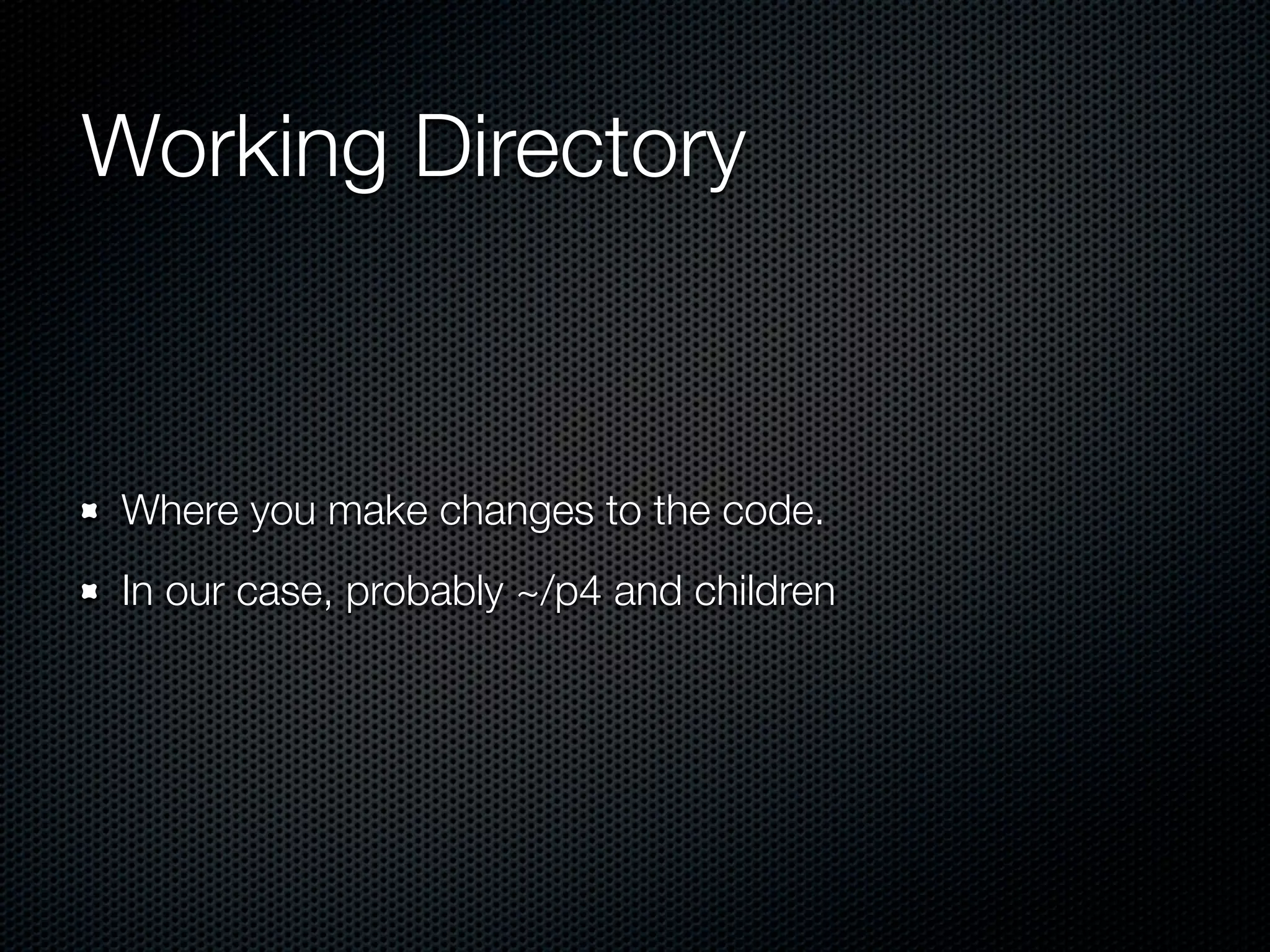 Working Directory



 Where you make changes to the code.
 In our case, probably ~/p4 and children
 