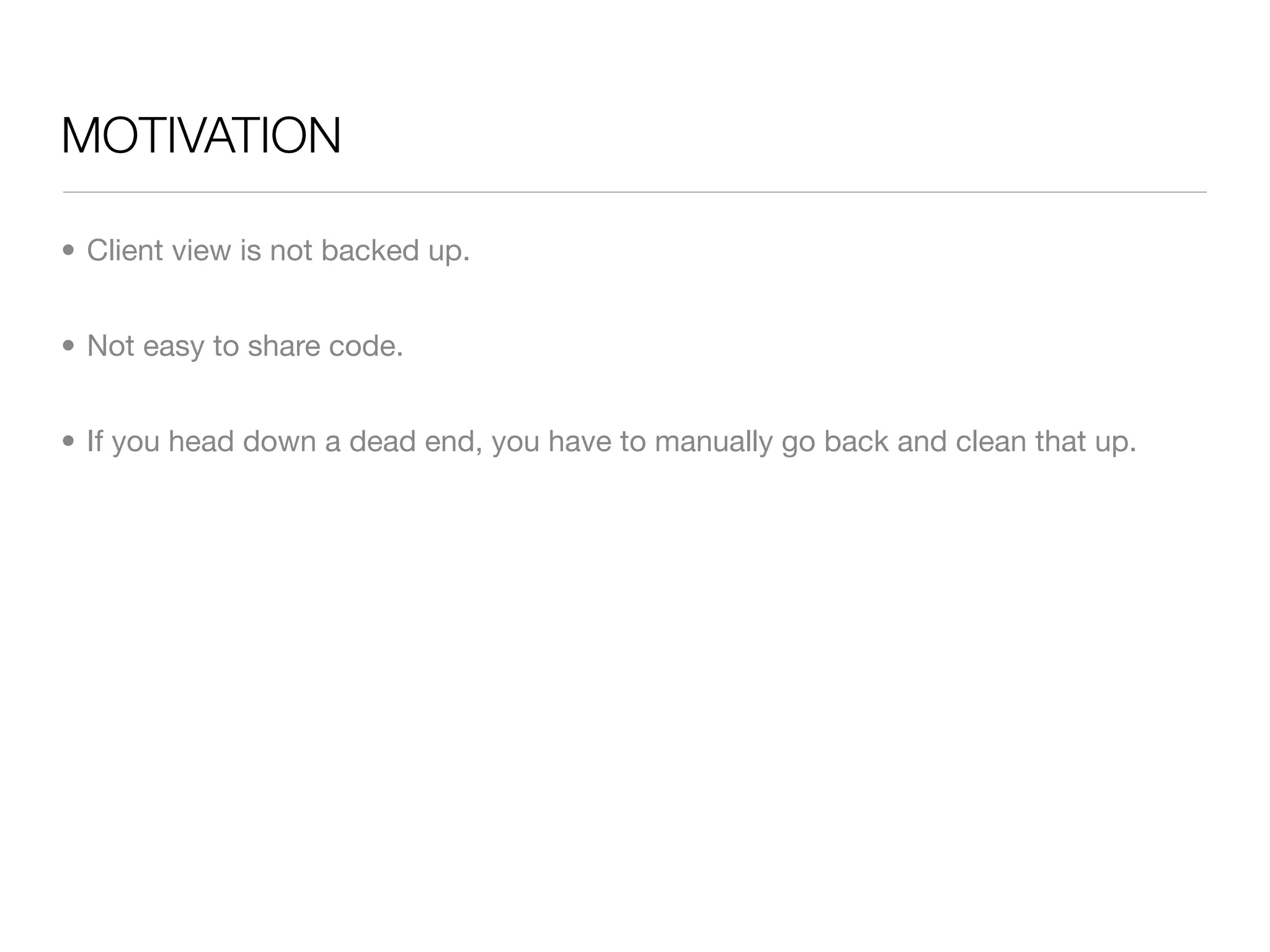 MOTIVATION

• Client view is not backed up.


• Not easy to share code.


• If you head down a dead end, you have to manually go back and clean that up.
 