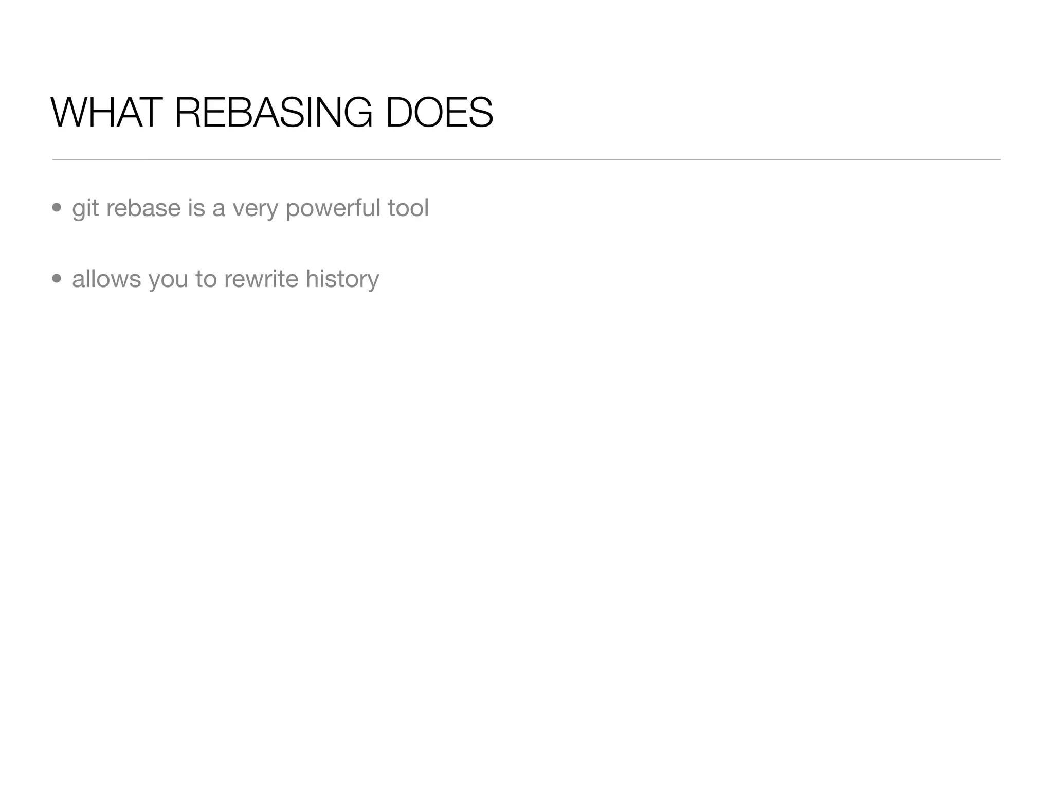 WHAT REBASING DOES

• git rebase is a very powerful tool

• allows you to rewrite history
 