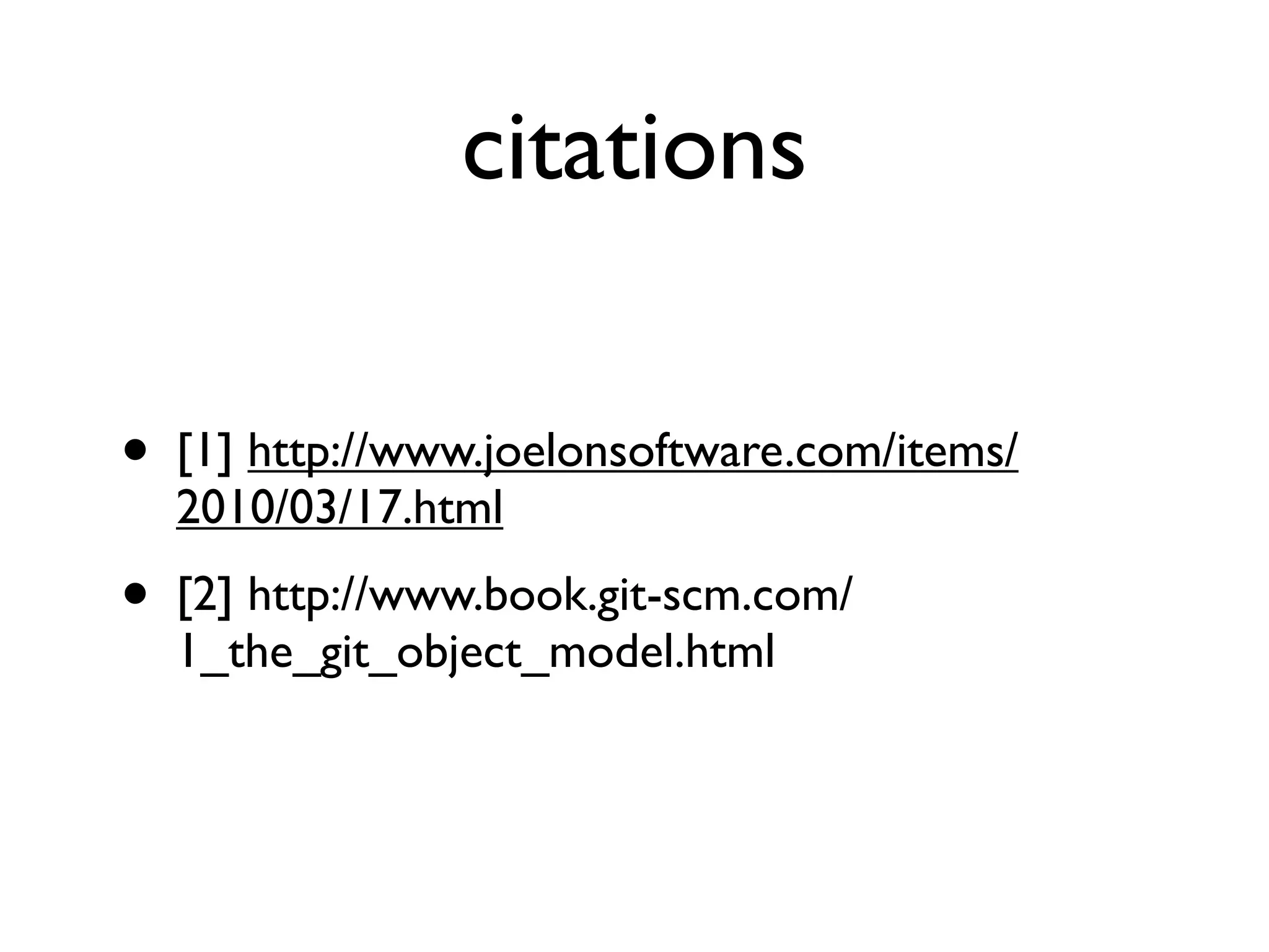 citations

•   [1] http://www.joelonsoftware.com/items/
    2010/03/17.html
•   [2] http://www.book.git-scm.com/
    1_the_git_object_model.html
 