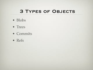 3 Types of Objects
• Blobs
• Trees
• Commits
• Refs
 