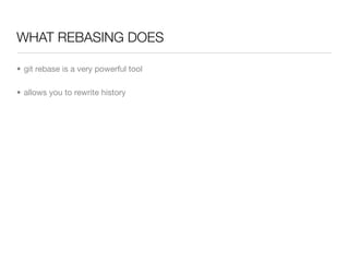 WHAT REBASING DOES

• git rebase is a very powerful tool

• allows you to rewrite history
 