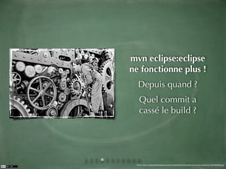 mvn eclipse:eclipse
ne fonctionne plus !
  Depuis quand ?
   Quel commit a
   cassé le build ?




 Photo: http://malcontenta.blog.lemonde.fr/ﬁles/2008/06/chaplin-les-temps-modernes.1212659628.jpg
 