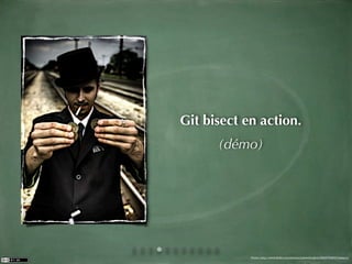 Git bisect en action.
      (démo)




            Photo: http://www.ﬂickr.com/photos/joshwellington/3929748847/sizes/o/
 