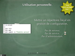 Utilisation personnelle.               Vous
                                   savez presque
                                       tout !




         Mettre un répertoire local en
          gestion de conﬁguration.

                  Pas de serveur,
                  Pas de service,
               Pas d’administration.
 