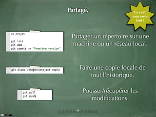 Partagé.                 Ca y est,
                        vous savez
                          tout !



 Partager un répertoire sur une
  machine ou un réseau local.


    Faire une copie locale de
         tout l’historique.

     Pousser/récupérer les
        modiﬁcations.
 