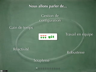 Nous allons parler de...

                    Gestion de
                   conﬁguration
Gain de temps
                                  Travail en équipe


  Réactivité
                                  Robustesse

                Souplesse
 