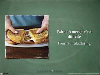 Faire un merge c’est
       difﬁcile
Frein au refactoring




      Photo: http://img4.southernliving.com/i/2007/01/grilled-cheese/melted-cheese-l.jpg
 