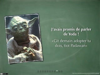 J’avais promis de parler
        de Yoda !
«Git demain adopter tu
 dois, tiot Padawan»




            Photo: http://networksecurityip.ﬁles.wordpress.com/2007/11/yoda.jpg
 