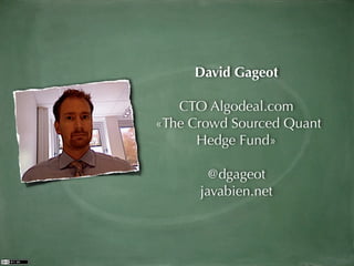 David Gageot

   CTO Algodeal.com
«The Crowd Sourced Quant
      Hedge Fund»

        @dgageot
      javabien.net
 
